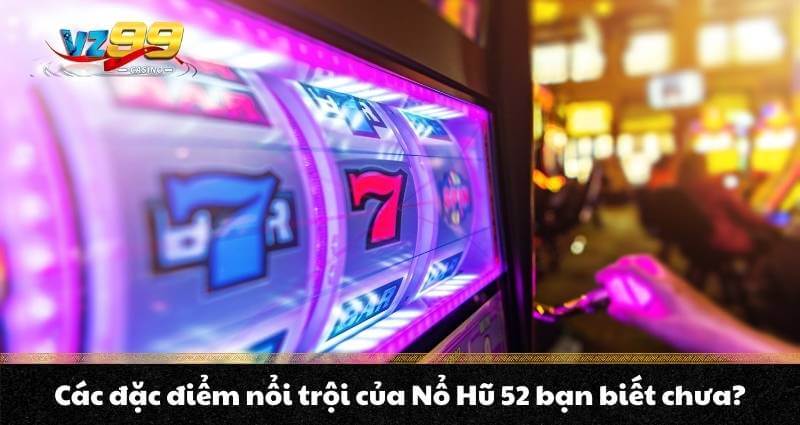 Nổ Hũ 52 - Trải nghiệm Jackpot vượt trội Quay hũ thế hệ mới 3 Các đặc điểm nổi trội của Nổ Hũ 52 bạn biết chưa?