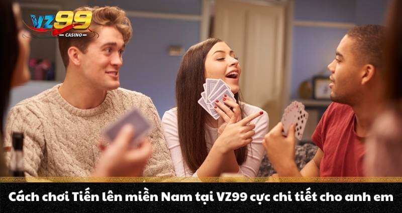 Cách chơi Tiến lên miền Nam tại VZ99 cực chi tiết cho anh em