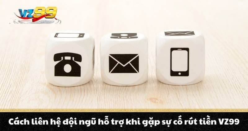 Cách liên hệ đội ngũ hỗ trợ khi gặp sự cố rút tiền VZ99
