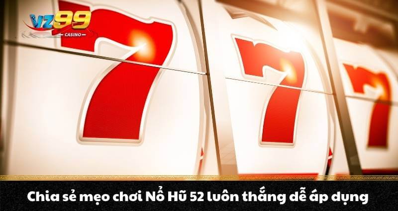 Nổ Hũ 52 - Trải nghiệm Jackpot vượt trội Quay hũ thế hệ mới 5 Chia sẻ mẹo chơi Nổ Hũ 52 luôn thắng dễ áp dụng